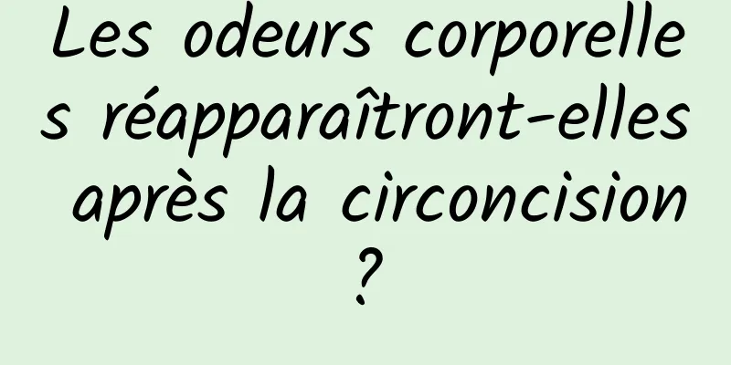 Les odeurs corporelles réapparaîtront-elles après la circoncision ? 