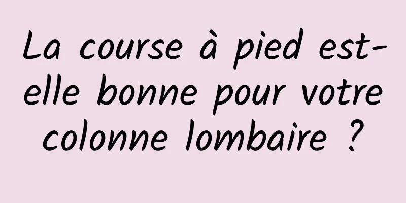 La course à pied est-elle bonne pour votre colonne lombaire ? 