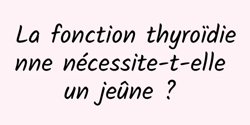 La fonction thyroïdienne nécessite-t-elle un jeûne ? 