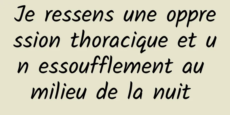 Je ressens une oppression thoracique et un essoufflement au milieu de la nuit 