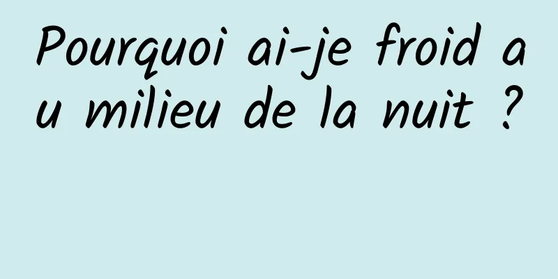 Pourquoi ai-je froid au milieu de la nuit ? 