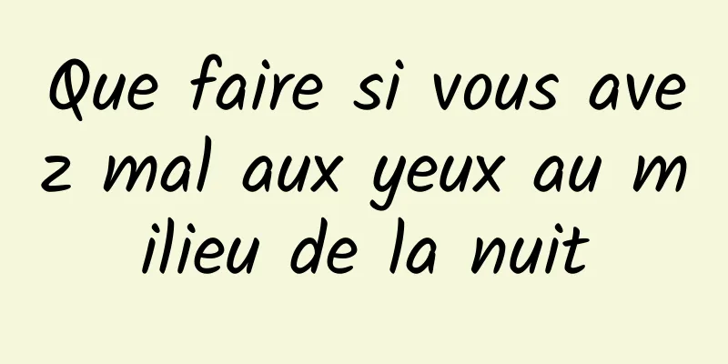 Que faire si vous avez mal aux yeux au milieu de la nuit