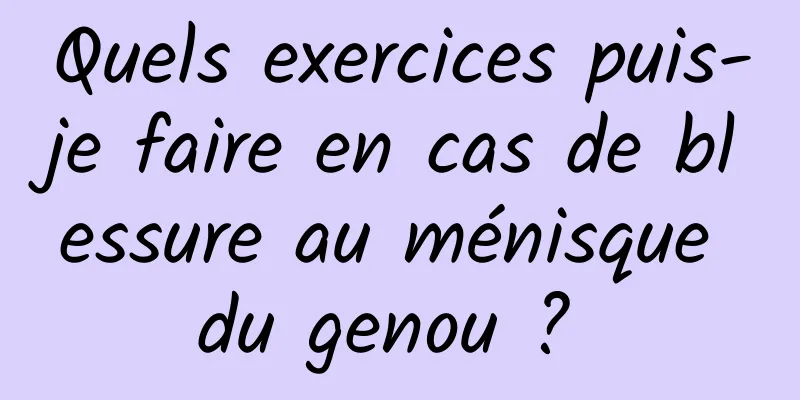 Quels exercices puis-je faire en cas de blessure au ménisque du genou ? 