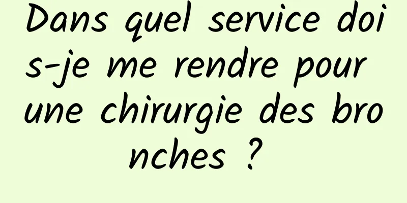 Dans quel service dois-je me rendre pour une chirurgie des bronches ? 