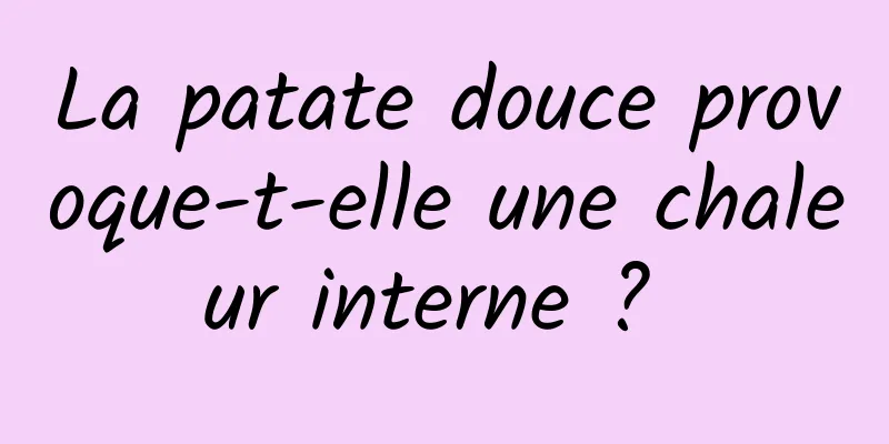 La patate douce provoque-t-elle une chaleur interne ? 