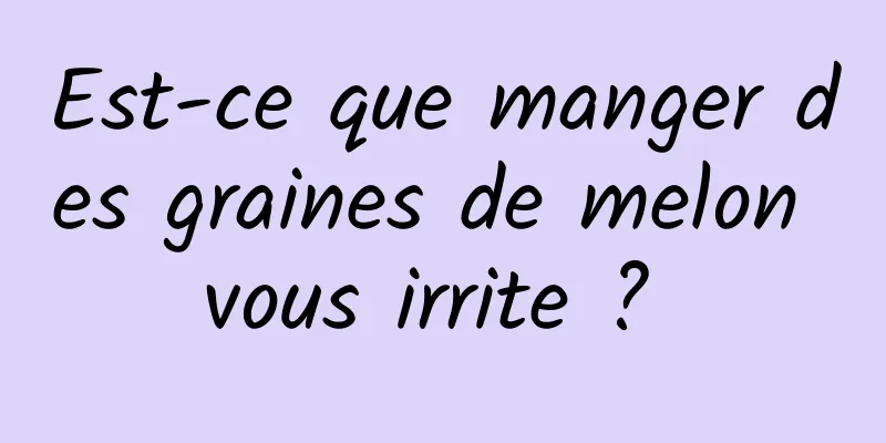 Est-ce que manger des graines de melon vous irrite ? 