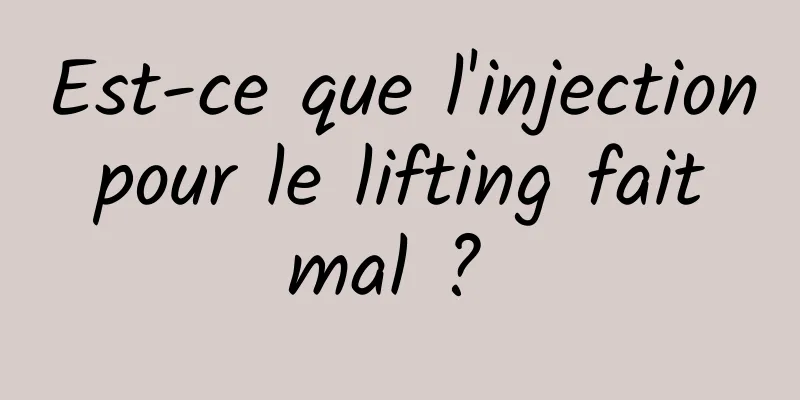 Est-ce que l'injection pour le lifting fait mal ? 