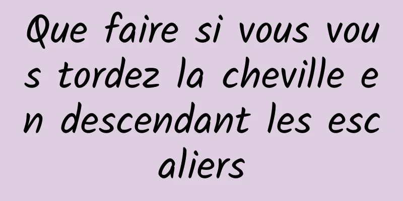 Que faire si vous vous tordez la cheville en descendant les escaliers