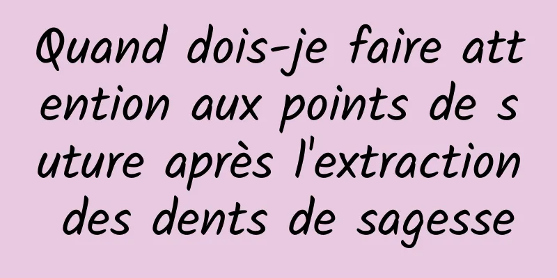 Quand dois-je faire attention aux points de suture après l'extraction des dents de sagesse