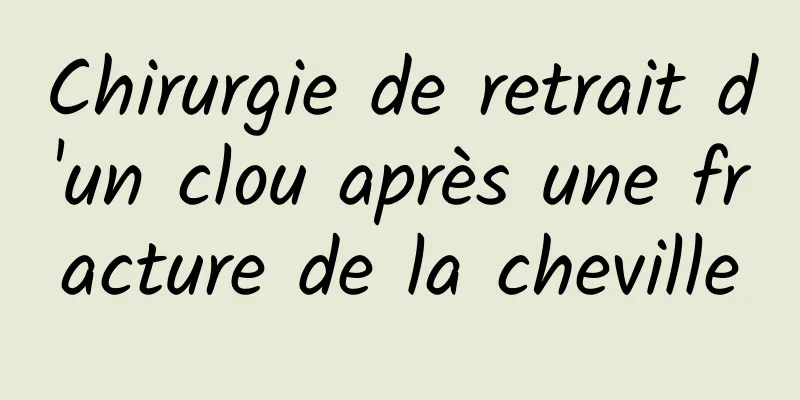 Chirurgie de retrait d'un clou après une fracture de la cheville