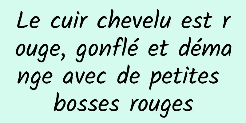 Le cuir chevelu est rouge, gonflé et démange avec de petites bosses rouges