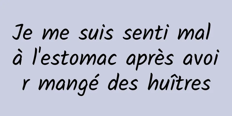 Je me suis senti mal à l'estomac après avoir mangé des huîtres