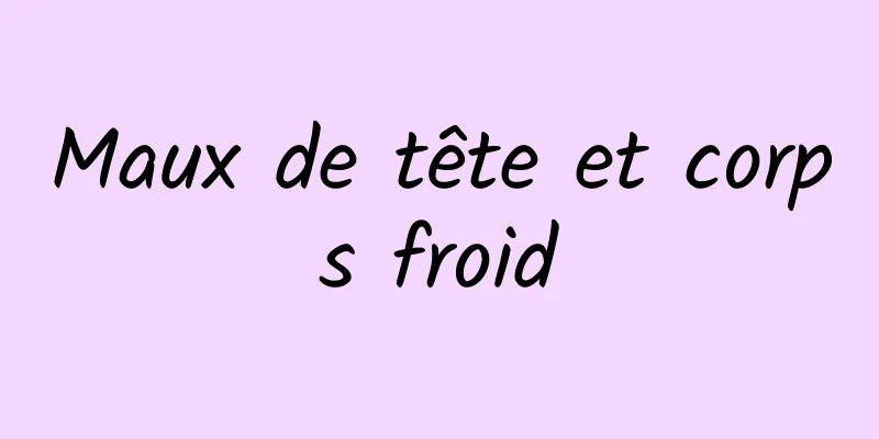 Maux de tête et corps froid