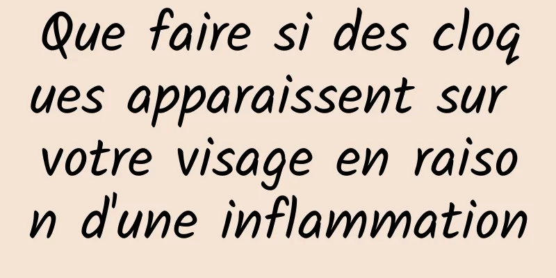 Que faire si des cloques apparaissent sur votre visage en raison d'une inflammation