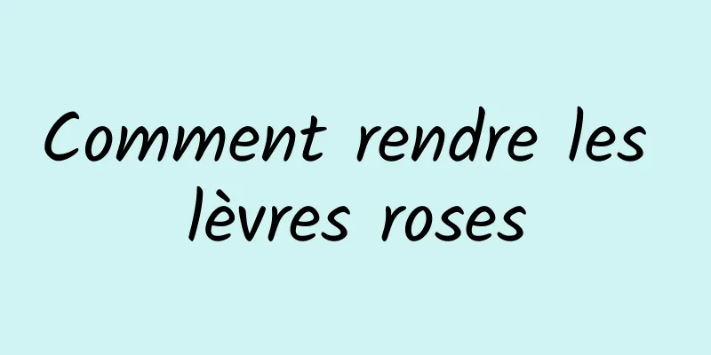 Comment rendre les lèvres roses