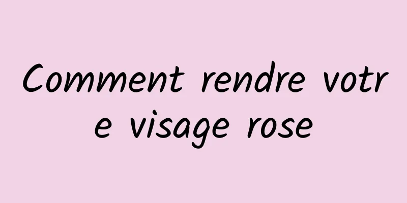 Comment rendre votre visage rose