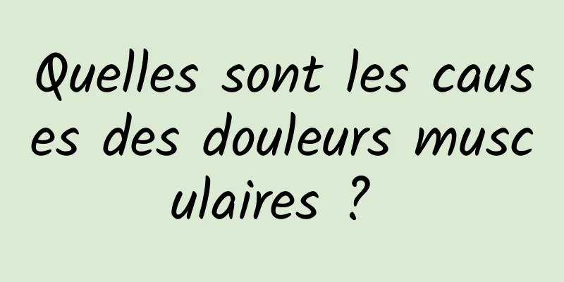 Quelles sont les causes des douleurs musculaires ? 