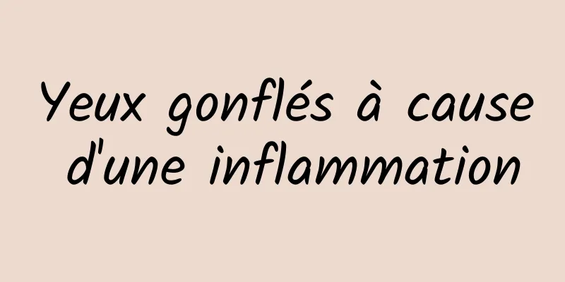 Yeux gonflés à cause d'une inflammation