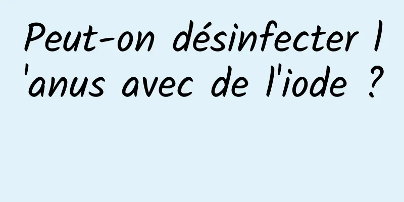 Peut-on désinfecter l'anus avec de l'iode ? 