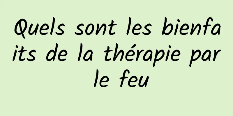 Quels sont les bienfaits de la thérapie par le feu