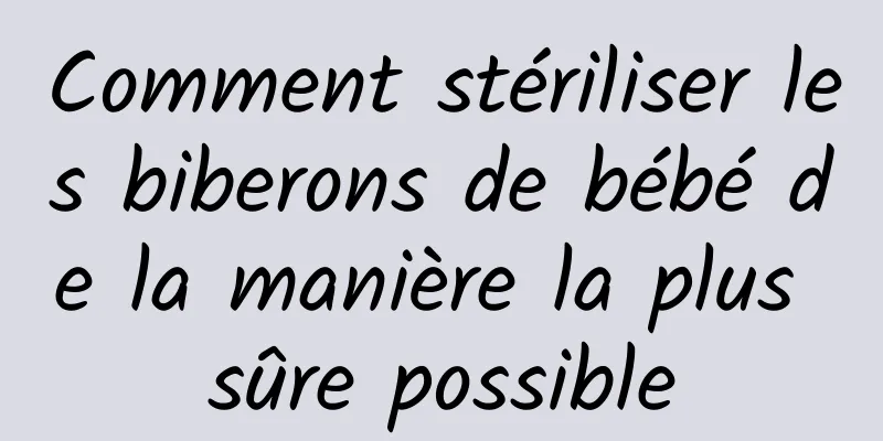 Comment stériliser les biberons de bébé de la manière la plus sûre possible