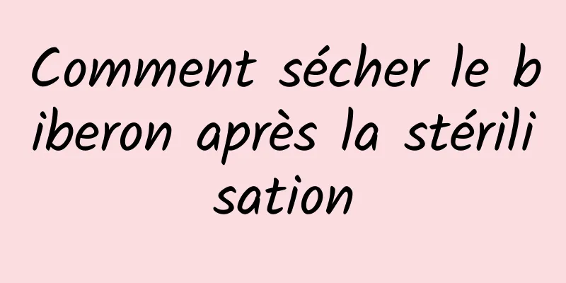 Comment sécher le biberon après la stérilisation