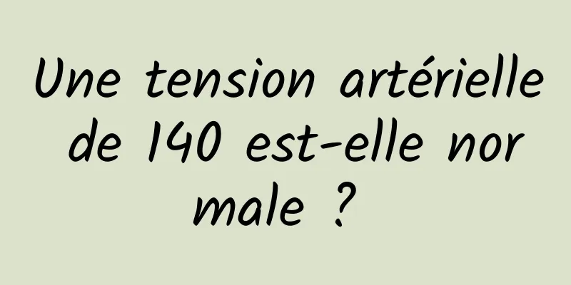 Une tension artérielle de 140 est-elle normale ? 