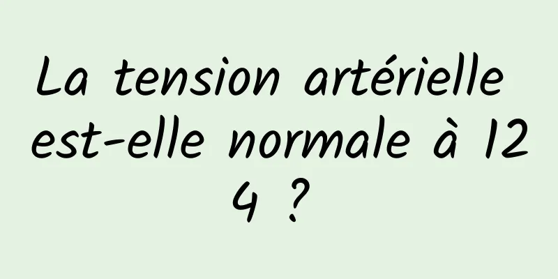 La tension artérielle est-elle normale à 124 ? 