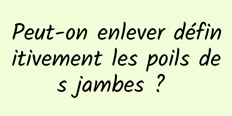 Peut-on enlever définitivement les poils des jambes ? 