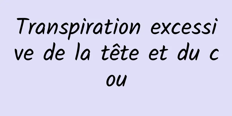 Transpiration excessive de la tête et du cou