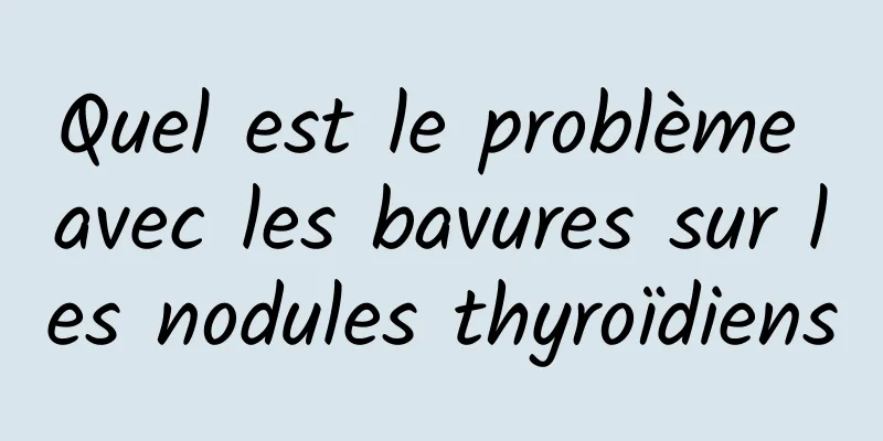 Quel est le problème avec les bavures sur les nodules thyroïdiens