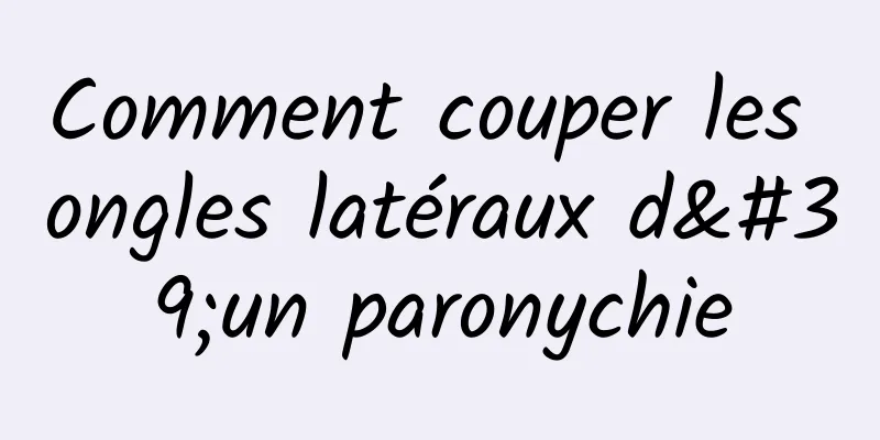 Comment couper les ongles latéraux d'un paronychie