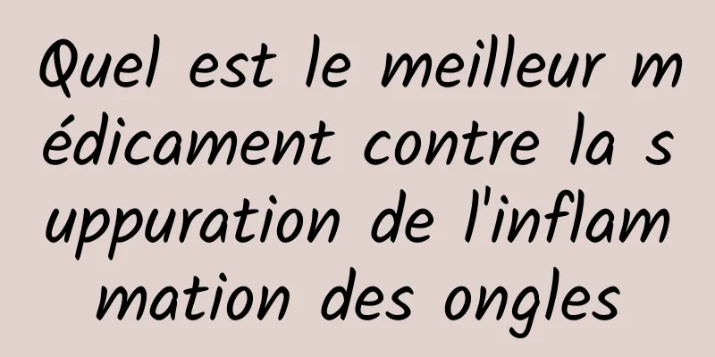 Quel est le meilleur médicament contre la suppuration de l'inflammation des ongles