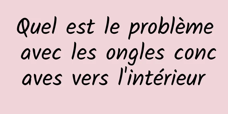 Quel est le problème avec les ongles concaves vers l'intérieur