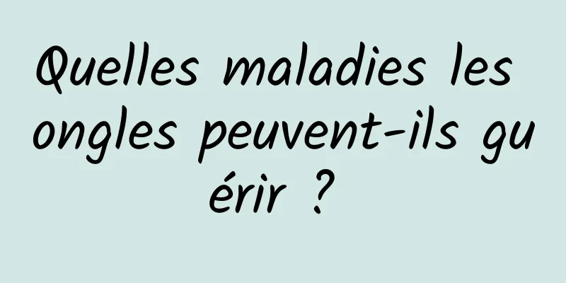 Quelles maladies les ongles peuvent-ils guérir ? 