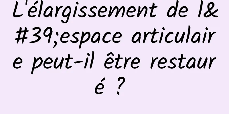 L'élargissement de l'espace articulaire peut-il être restauré ? 