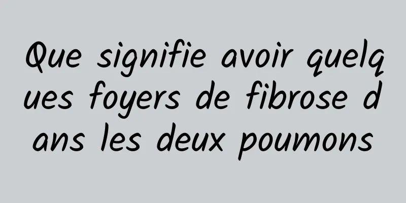 Que signifie avoir quelques foyers de fibrose dans les deux poumons