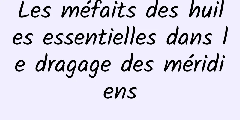 Les méfaits des huiles essentielles dans le dragage des méridiens