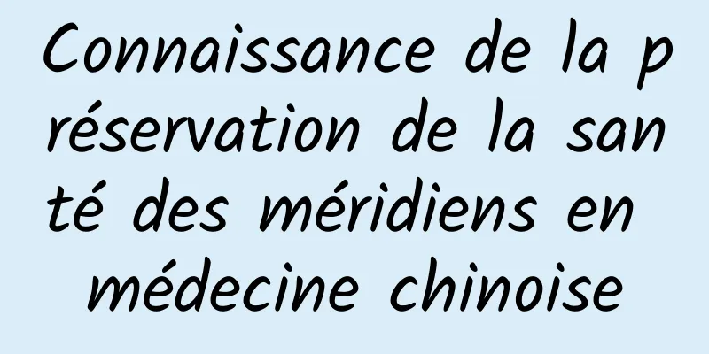 Connaissance de la préservation de la santé des méridiens en médecine chinoise