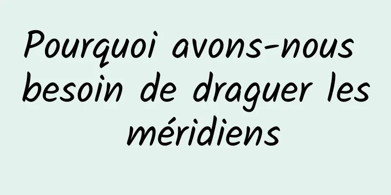 Pourquoi avons-nous besoin de draguer les méridiens