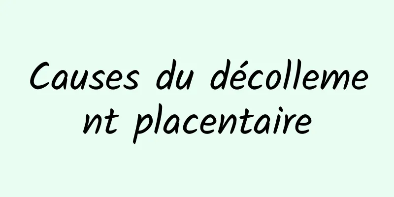 Causes du décollement placentaire