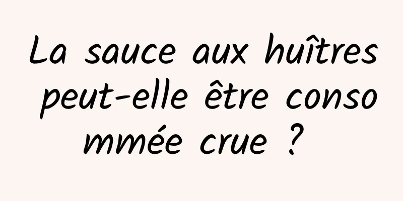 La sauce aux huîtres peut-elle être consommée crue ? 