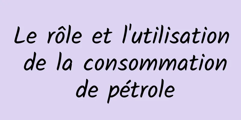 Le rôle et l'utilisation de la consommation de pétrole