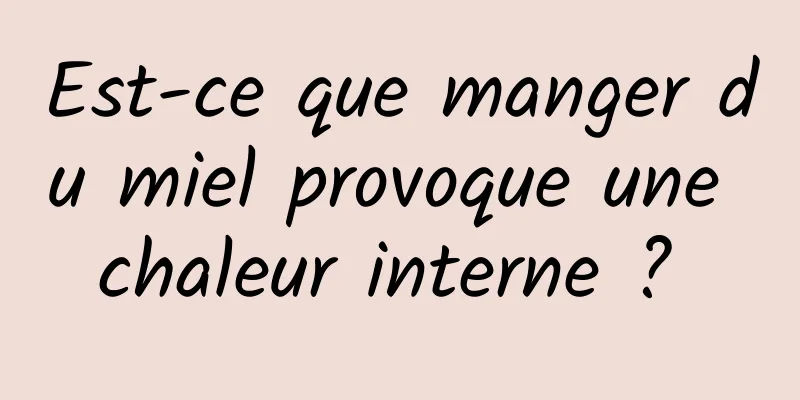 Est-ce que manger du miel provoque une chaleur interne ? 