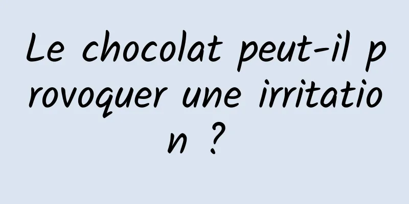 Le chocolat peut-il provoquer une irritation ? 