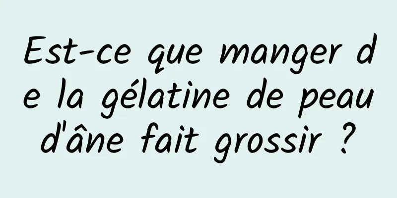 Est-ce que manger de la gélatine de peau d'âne fait grossir ? 