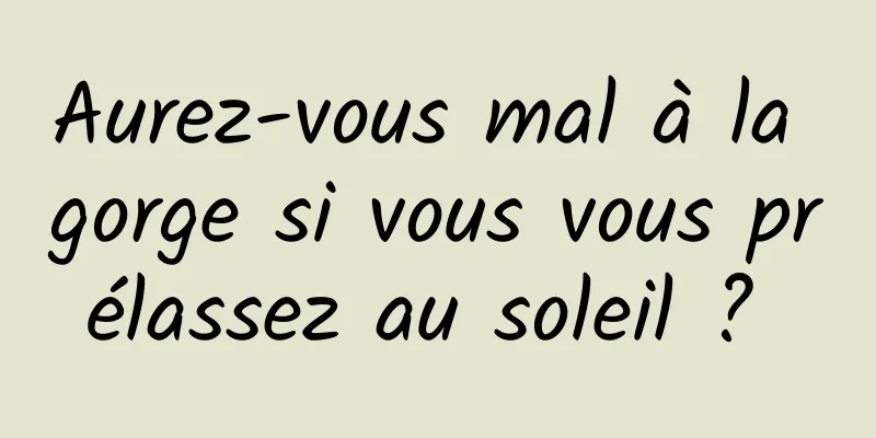 Aurez-vous mal à la gorge si vous vous prélassez au soleil ? 