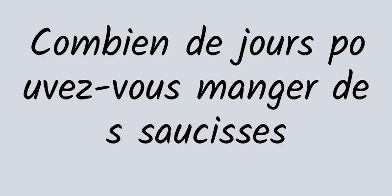 Combien de jours pouvez-vous manger des saucisses