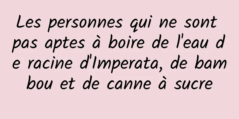 Les personnes qui ne sont pas aptes à boire de l'eau de racine d'Imperata, de bambou et de canne à sucre