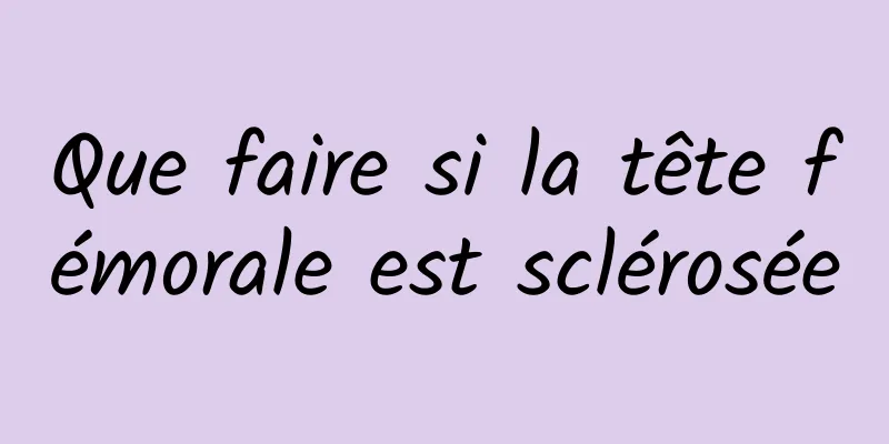 Que faire si la tête fémorale est sclérosée